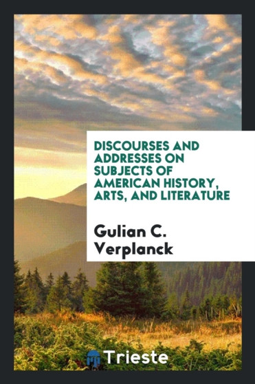 Discourses and Addresses on Subjects of American History, Arts, and Literature by Gulian C Verplanck - Paperback