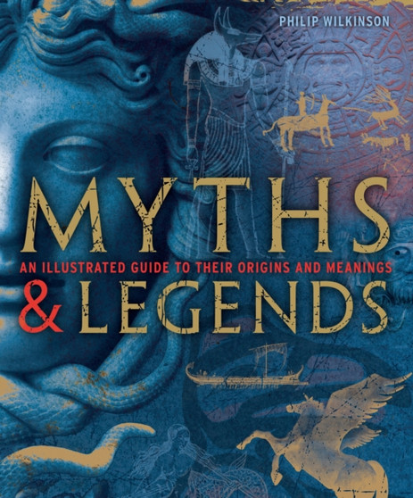 Myths and Legends : An Illustrated Guide to Their Origins and Meanings