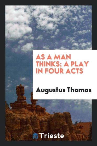 As a Man Thinks; A Play in Four Acts by Augustus Thomas - Paperback
