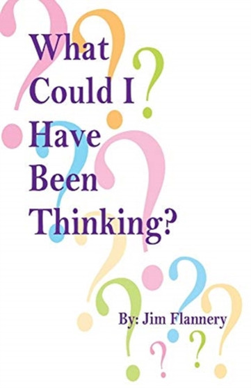What Could I Have Been Thinking? by Jim Flannery - Paperback