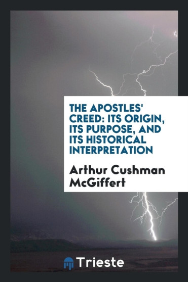 The Apostles' Creed : Its Origin, Its Purpose, and Its Historical Interpretation by Arthur Cushman McGiffert - Paperback