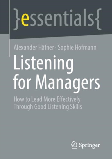 Listening for Managers : How to Lead More Effectively Through Good Listening Skills