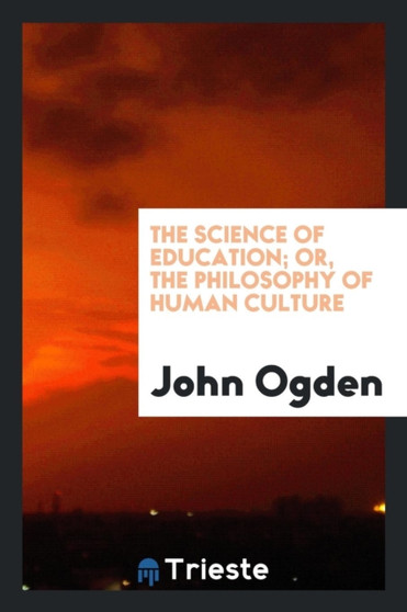 The Science of Education; Or the Philosophy of Human Culture by John Ogden - Paperback