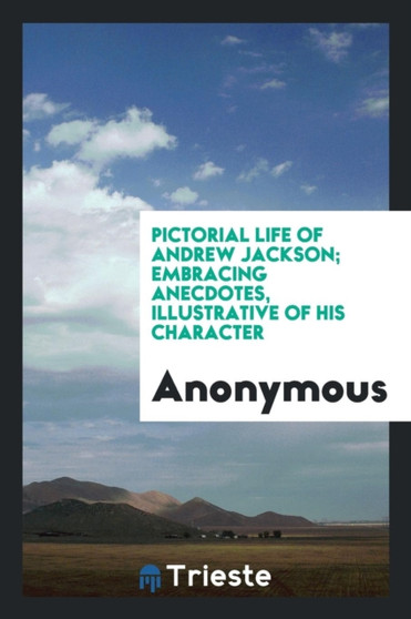 Pictorial Life of Andrew Jackson; Embracing Anecdotes, Illustrative of His Character by Anonymous - Paperback