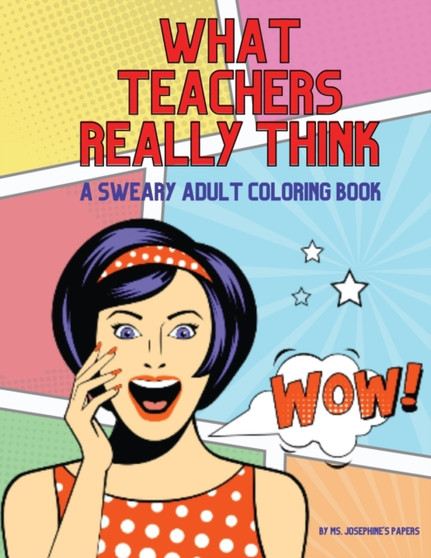 What Teachers Really Think; A Sweary Adult Coloring Book by MS Josephine's Papers - Paperback