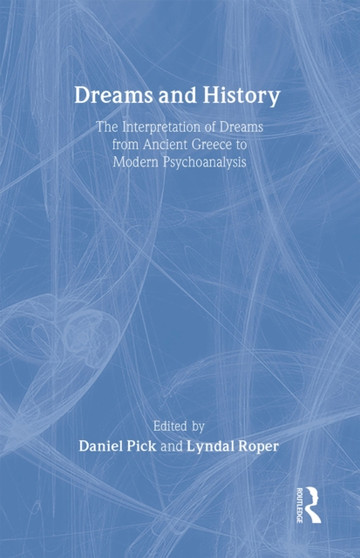 Dreams and History : The Interpretation of Dreams from Ancient Greece to Modern Psychoanalysis
