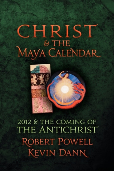 Christ and the Maya Calendar : 2012 and the Coming of the Antichrist