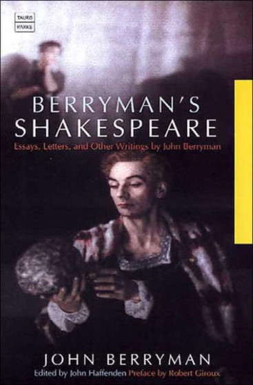 Berryman's Shakespeare : Essays, Letters and Other Writings by John Berryman