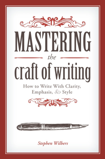 Mastering the Craft of Writing : How to Write With Clarity, Emphasis, and Style