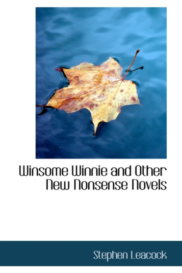 Winsome Winnie and Other New Nonsense Novels by Stephen Leacock - Hardback