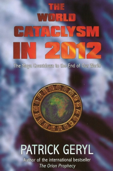The World Cataclysm in 2012 : The Maya Countdown to the End of Our World