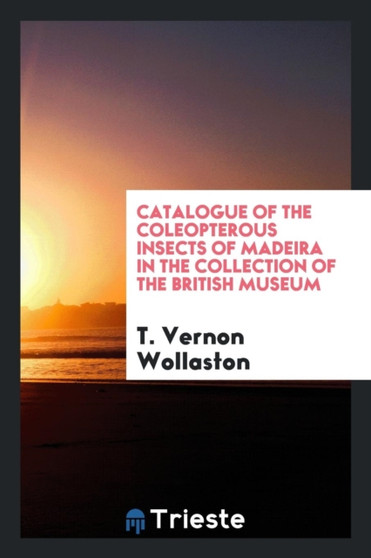 Catalogue of the Coleopterous Insects of Madeira in the Collection of the British Museum by T Vernon Wollaston - Paperback