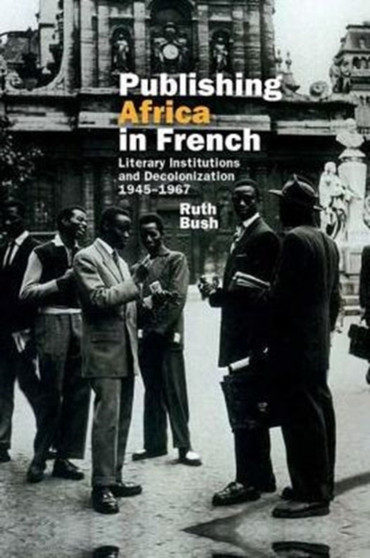Publishing Africa in French : Literary Institutions and Decolonization 1945-1967 : 37