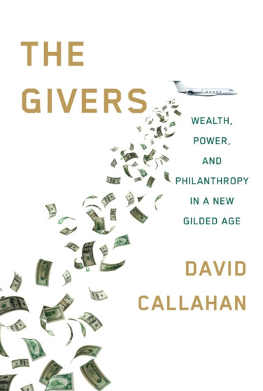 The Givers : Wealth, Power, and Philanthropy in a New Gilded Age