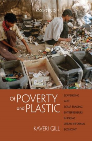 Of Poverty and Plastic : Scavenging and Scrap Trading Entrepreneurs in India's Urban Informal Economy