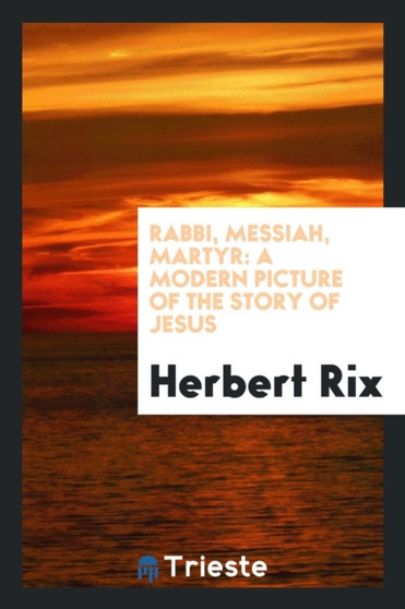 Rabbi, Messiah, Martyr : A Modern Picture of the Story of Jesus by Herbert Rix - Paperback