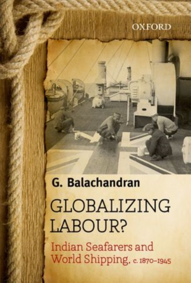 Globalizing Labour? : Indian Seafarers and World Shipping, c. 1870-1945