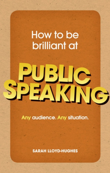 How to be Brilliant at Public Speaking : Any Audience. Any Situation