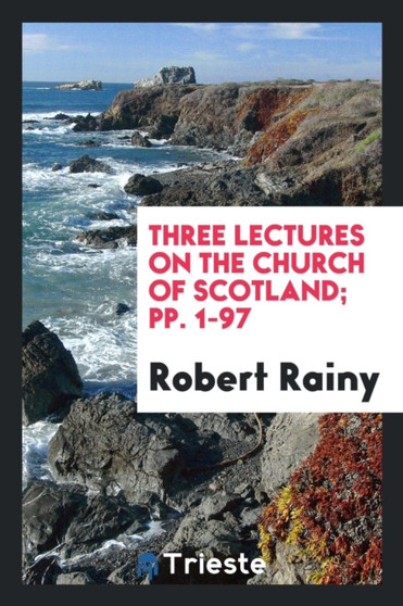 Three Lectures on the Church of Scotland; Pp. 1-97 by Robert Rainy - Paperback