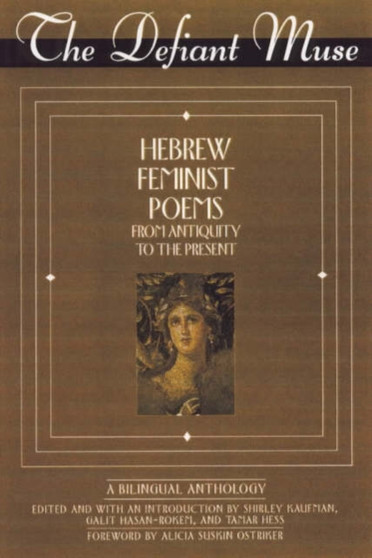 The Defiant Muse : Hebrew Feminist Poems from Antiquity to the Present: A Bilingual Anthology