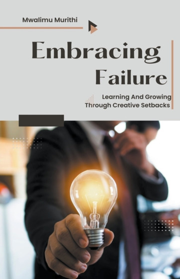 Embracing Failure : Learning and Growing Through Creative Setbacks