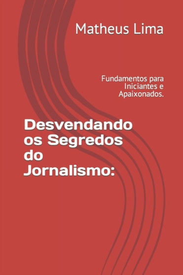 Desvendando os Segredos do Jornalismo : Fundamentos para Iniciantes e Apaixonados.