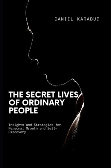 The Secret Lives of Ordinary People : Insights and Strategies for Personal Growth and Self-Discovery