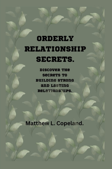 Orderly Relationship Secrets. : Discover the Secrets to Building Strong and Lasting Relationships.