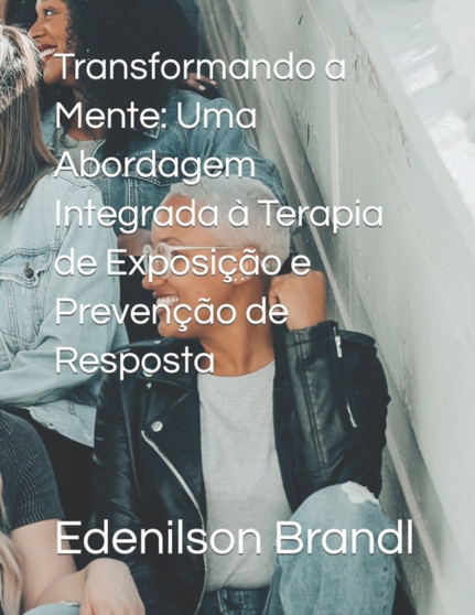 Transformando a Mente : Uma Abordagem Integrada a Terapia de Exposicao e Prevencao de Resposta