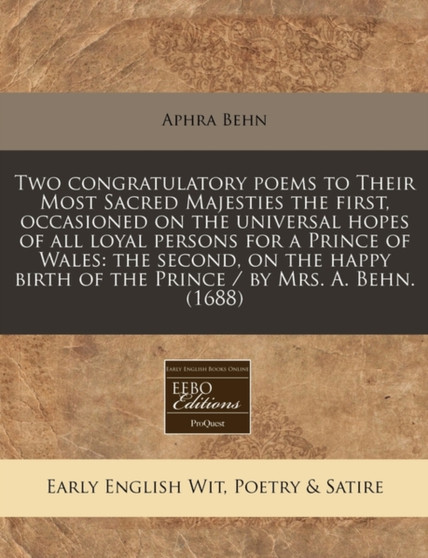 Two Congratulatory Poems to Their Most Sacred Majesties the First, Occasioned on the Universal Hopes of All Loyal Persons for a Prince of Wales : The Second, on the Happy Birth of the Prince / By Mrs. by Aphra Behn - Paperback