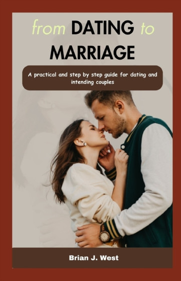 from DATING to MARRIAGE : A practical and step by step guide for dating and intending couples