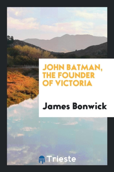John Batman, the Founder of Victoria by James Bonwick - Paperback