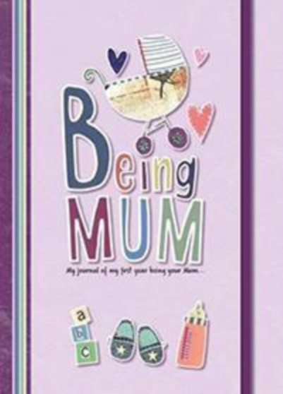 Being Mum : My Journal of My First Year Being Your Mum...
