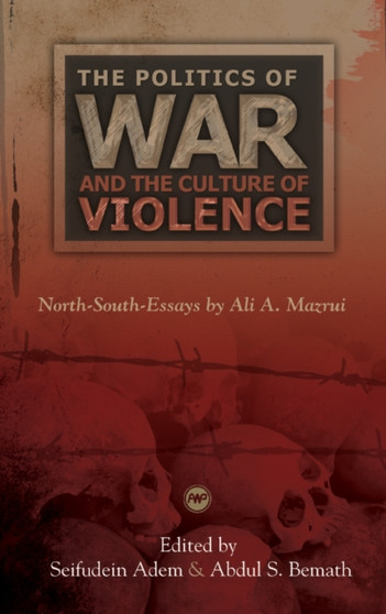 The Politics Of War And The Culture Of Violence: North-south-essays By Ali A. Mazrui