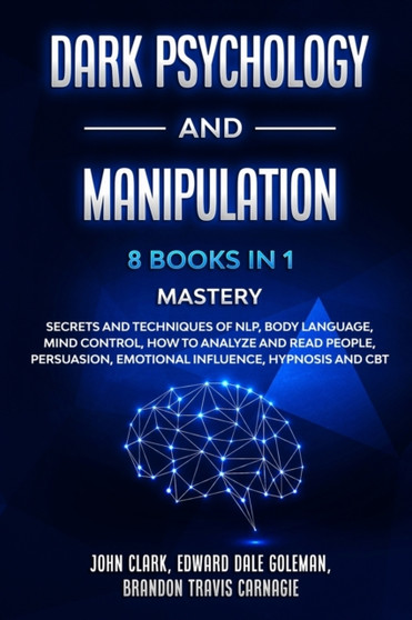 Dark Psychology and Manipulation - 8 Books in 1 Mastery : Secrets and Techniques of NLP, Body Language, Mind Control, How to Analyze and Read People, Persuasion, Emotional Influence, Hypnosis and CBT