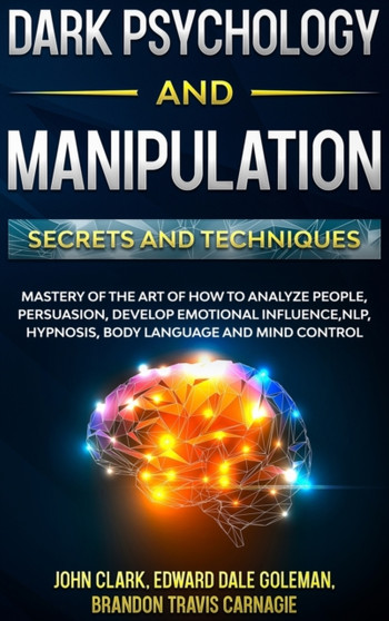 Dark Psychology and Manipulation - Secrets and Techniques : Mastery of the Art of How to Analyze People, Persuasion, Develop Emotional Influence, NLP, Hypnosis, Body Language and Mind Control