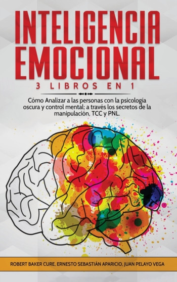Inteligencia Emocional : 3 Libros en 1 Como Analizar a las personas con la psicologia oscura y control mental; a traves los secretos de la manipulacion, TCC y PNL.