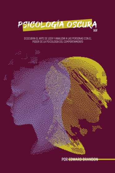 Psicologia oscura 101 : Descubra el arte de leer y analizar a las personas con el poder de la psicologia del comportamiento