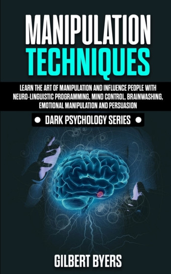 Manipulation Techniques : Learn The Art of Manipulation and Influence People with Neuro-Linguistic Programming, Mind Control, Brainwashing, Emotional Manipulation and Persuasion : 1