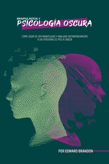 Manipulacion y psicologia oscura : Como dejar de ser manipulado y analizar instantaneamente a las personas de pies a cabeza