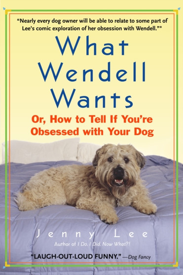 What Wendell Wants : Or, How to Tell If You're Obsessed with Your Dog by Jenny Lee - Paperback