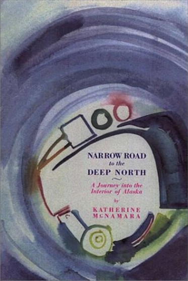 Narrow Road to the Deep North : A Journey Into the Interior of Alaska