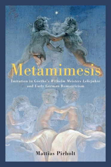 Metamimesis : Imitation in Goethe's Wilhelm Meisters Lehrjahre and Early German Romanticism