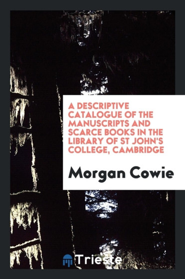 A Descriptive Catalogue of the Manuscripts and Scarce Books in the Library of St John's College, Cambridge by Morgan Cowie - Paperback