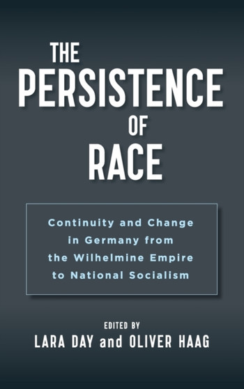 The Persistence of Race : Continuity and Change in Germany from the Wilhelmine Empire to National Socialism
