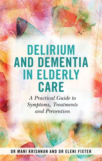 Delirium and Dementia in Elderly Care : A Practical Guide to Symptoms, Treatments and Prevention