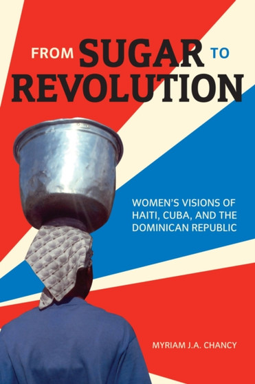 From Sugar to Revolution : Womenas Visions of Haiti, Cuba, and the Dominican Republic