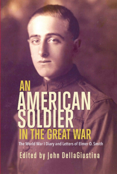 An American Soldier in the Great War : The World War I Diary and Letters of Elmer O. Smith