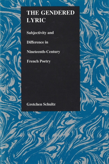 The Gendered Lyric : Subjectivity and Difference in Nineteenth-Century French Poetry