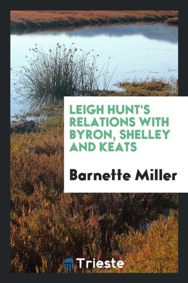 Leigh Hunt's Relations with Byron, Shelley and Keats by Barnette Miller - Paperback